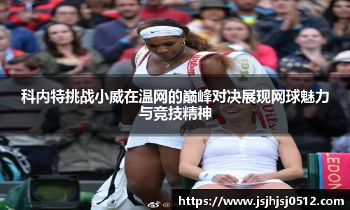 科内特挑战小威在温网的巅峰对决展现网球魅力与竞技精神