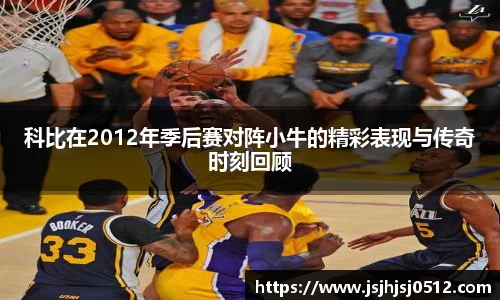 科比在2012年季后赛对阵小牛的精彩表现与传奇时刻回顾