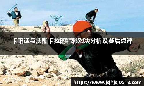 卡帕迪与沃斯卡拉的精彩对决分析及赛后点评